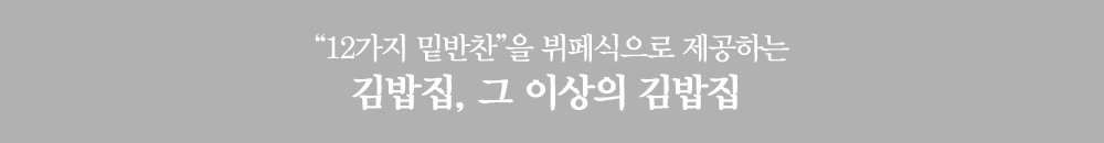 12가지 밑반찬을 뷔페식으로 제공하는 김밥집, 그 이상의 김밥집